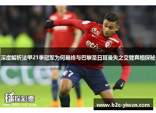 深度解析法甲21季冠军为何最终与巴黎圣日耳曼失之交臂真相探秘