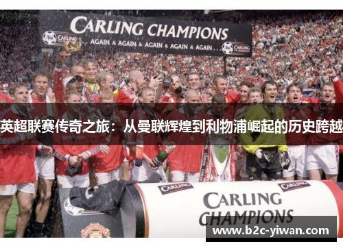 英超联赛传奇之旅：从曼联辉煌到利物浦崛起的历史跨越