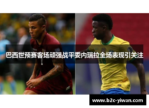 巴西世预赛客场顽强战平委内瑞拉全场表现引关注