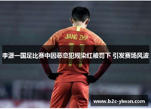 李源一国足比赛中因恶意犯规染红被罚下 引发赛场风波