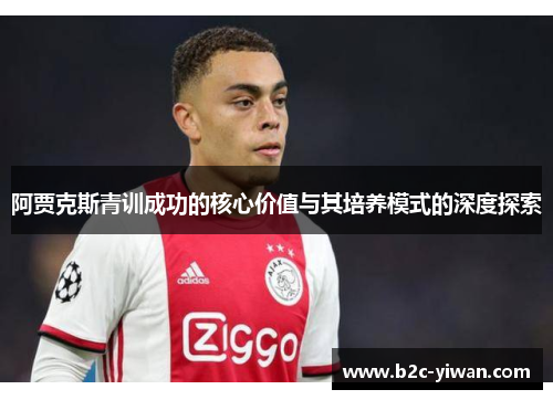 阿贾克斯青训成功的核心价值与其培养模式的深度探索