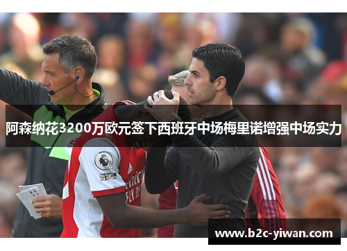 阿森纳花3200万欧元签下西班牙中场梅里诺增强中场实力