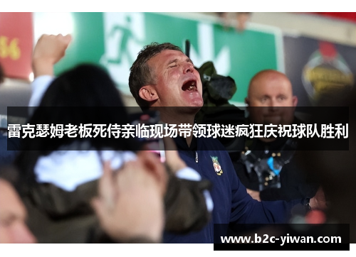 雷克瑟姆老板死侍亲临现场带领球迷疯狂庆祝球队胜利