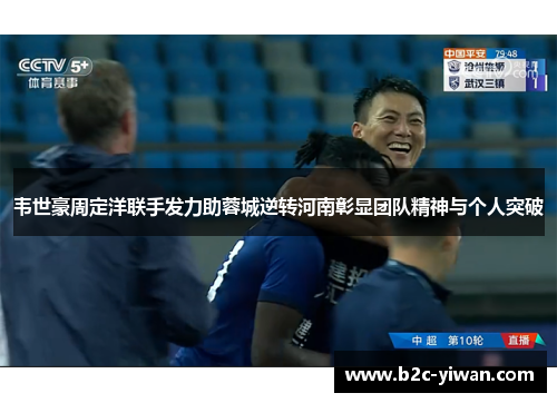 韦世豪周定洋联手发力助蓉城逆转河南彰显团队精神与个人突破